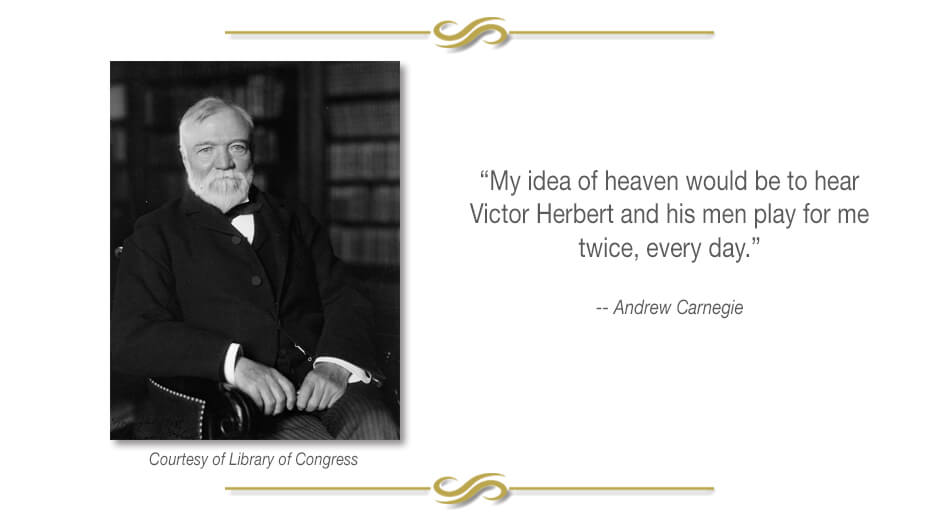 'My idea of heaven would be to hear Victor Herbert and his men play for me twice, every day,' Andrew Carnegie