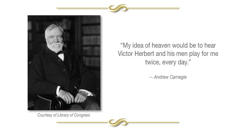 Image of Andrew Carnegie, courtesy of the Library of Congress, with quote "My idea of heaven would be to hear Victor Herbert and his men play for me twice, every day."